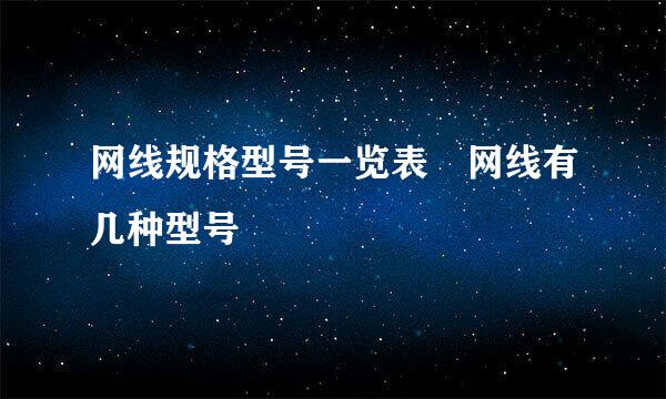 网线规格型号一览表 网线有几种型号