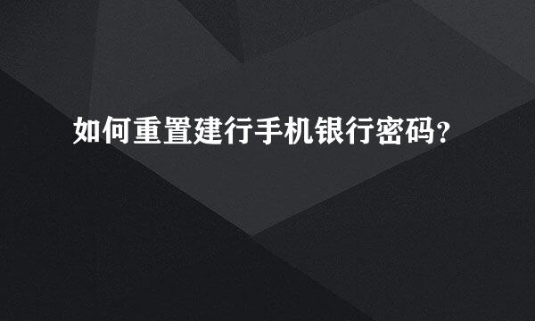 如何重置建行手机银行密码？