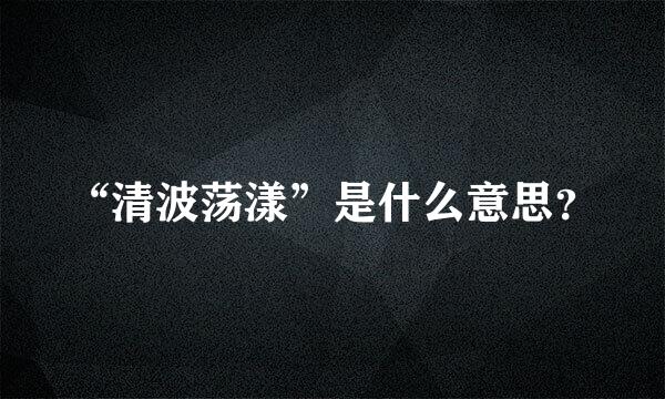 “清波荡漾”是什么意思？