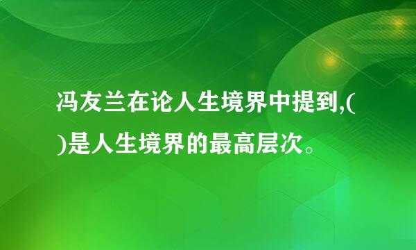 冯友兰在论人生境界中提到,()是人生境界的最高层次。
