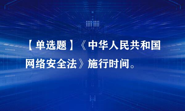 【单选题】《中华人民共和国网络安全法》施行时间。