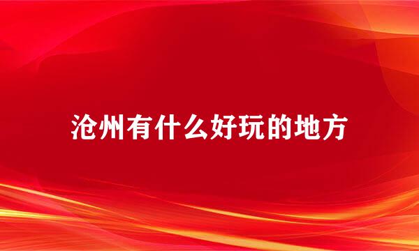 沧州有什么好玩的地方