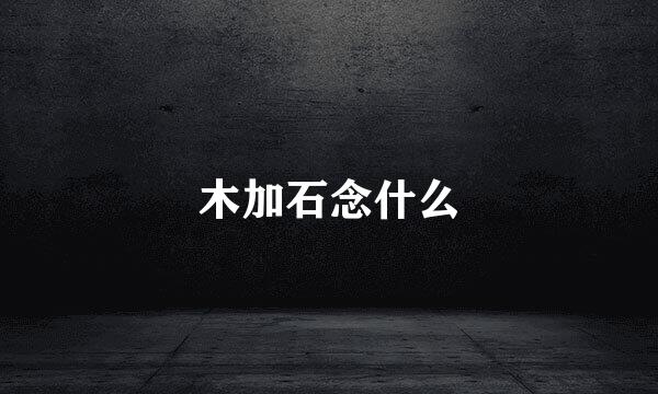 木加石念什么