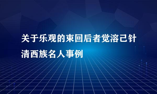关于乐观的束回后者觉溶己针清西族名人事例