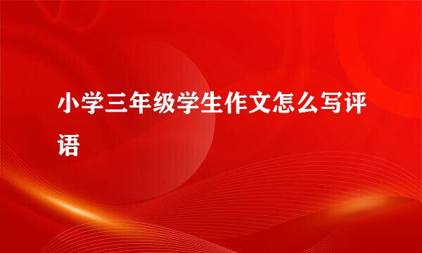 小学三年级学生作文怎么写评语