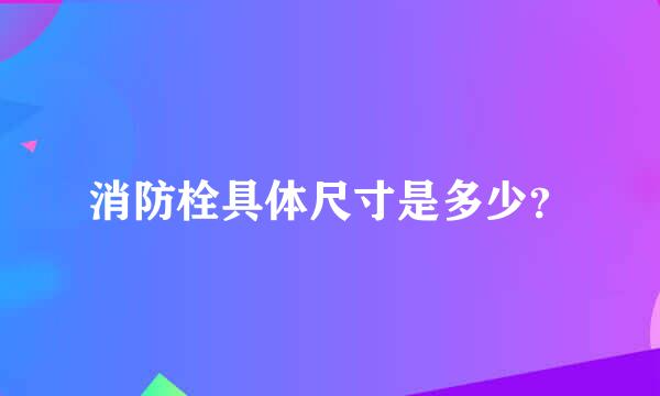 消防栓具体尺寸是多少？