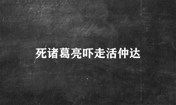 死诸葛亮吓走活仲达
