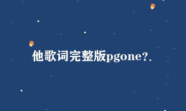 他歌词完整版pgone？