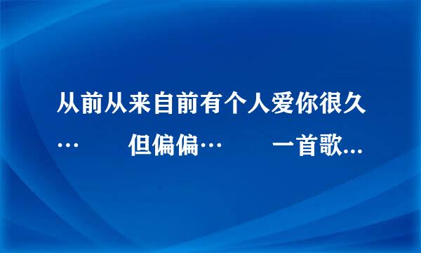 从前从来自前有个人爱你很久…  但偏偏…  一首歌叫什么呀