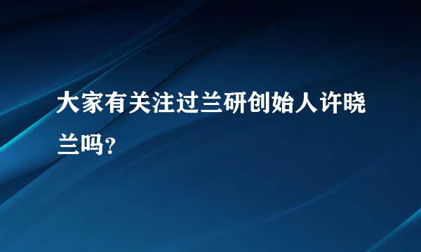 大家有关注过兰研创始人许晓兰吗？
