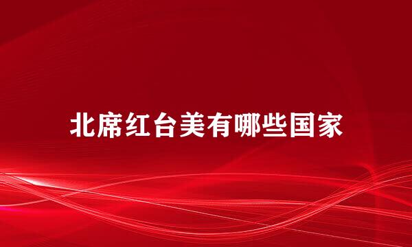 北席红台美有哪些国家