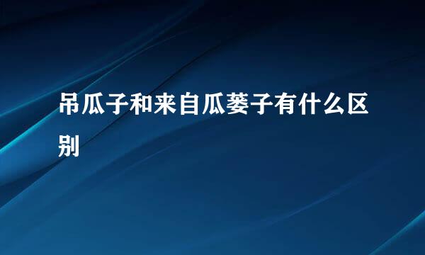 吊瓜子和来自瓜蒌子有什么区别
