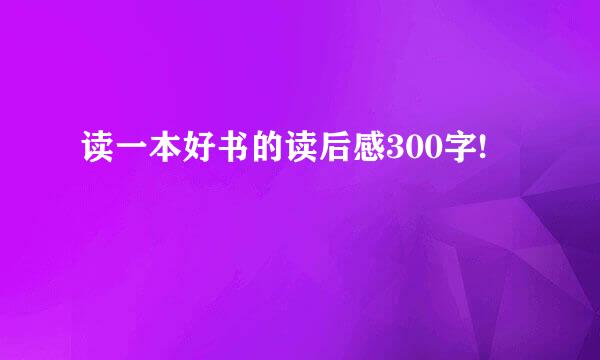 读一本好书的读后感300字!