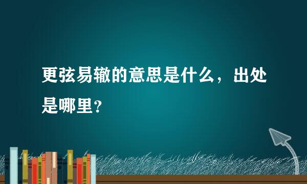 更弦易辙的意思是什么，出处是哪里？