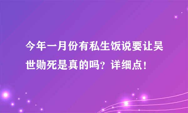 今年一月份有私生饭说要让吴世勋死是真的吗？详细点！