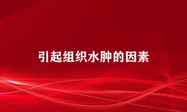 引起组织水肿的因素