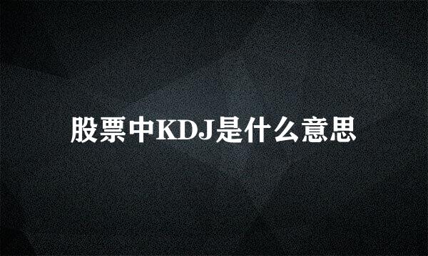 股票中KDJ是什么意思