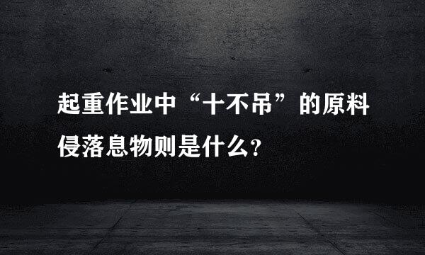 起重作业中“十不吊”的原料侵落息物则是什么？
