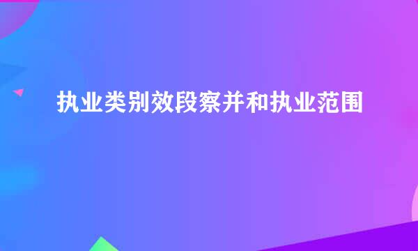 执业类别效段察并和执业范围
