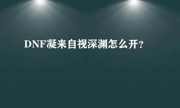DNF凝来自视深渊怎么开？