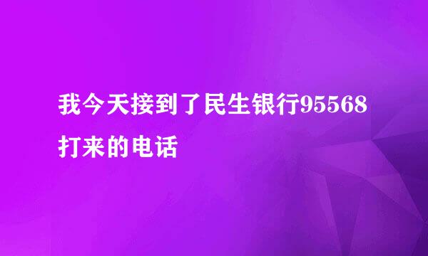 我今天接到了民生银行95568打来的电话