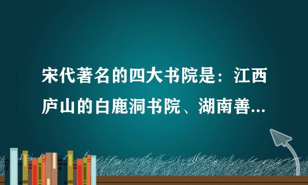 宋代著名的四大书院是：江西庐山的白鹿洞书院、湖南善化的岳麓书院、湖南衡阳的石鼓书院和河南商丘的应天府书院。()