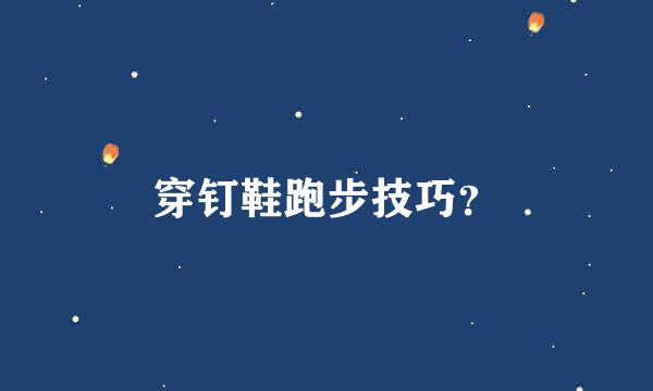 穿钉鞋跑步技巧？