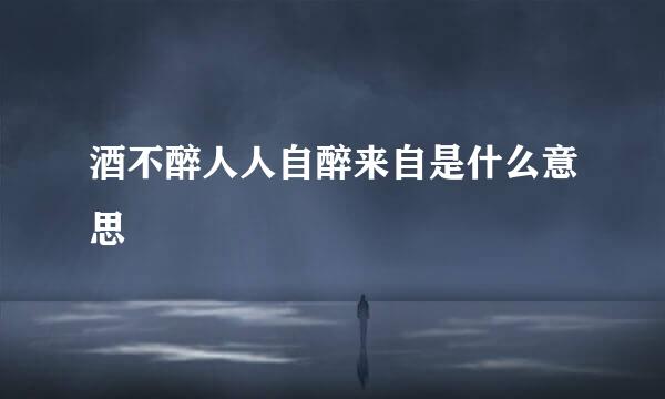 酒不醉人人自醉来自是什么意思
