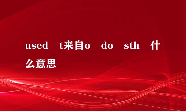 used t来自o do sth 什么意思