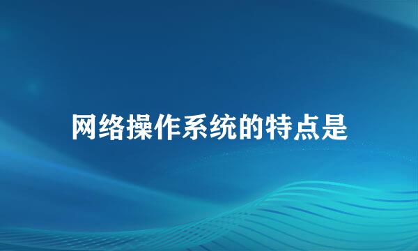 网络操作系统的特点是