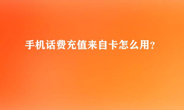 手机话费充值来自卡怎么用？