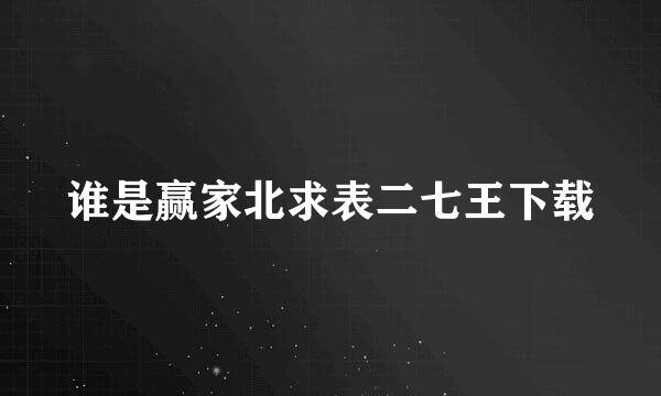 谁是赢家北求表二七王下载