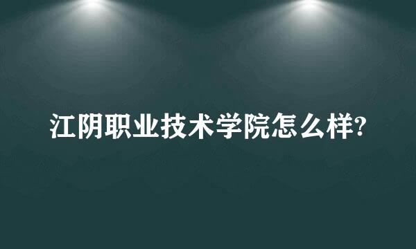 江阴职业技术学院怎么样?