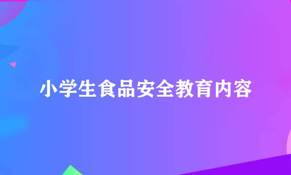 小学生食品安全教育内容