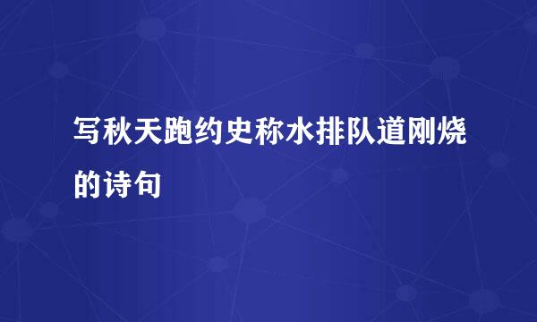 写秋天跑约史称水排队道刚烧的诗句