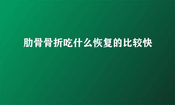 肋骨骨折吃什么恢复的比较快