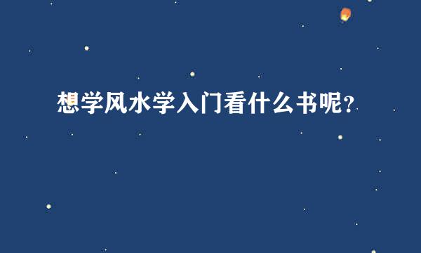 想学风水学入门看什么书呢？