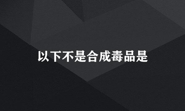 以下不是合成毒品是