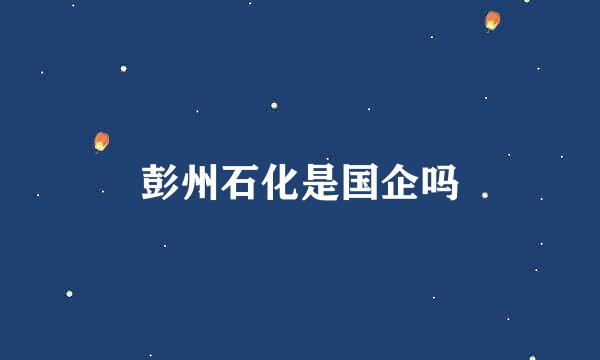 彭州石化是国企吗