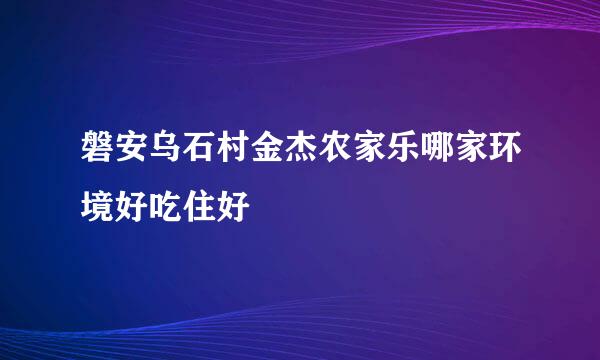 磐安乌石村金杰农家乐哪家环境好吃住好