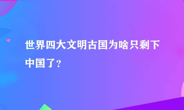 世界四大文明古国为啥只剩下中国了？