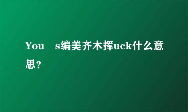 You s编美齐木挥uck什么意思？