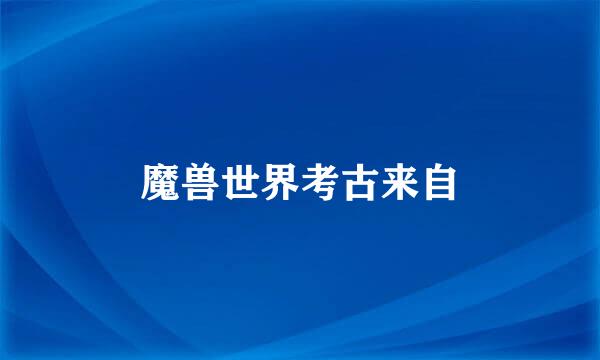 魔兽世界考古来自