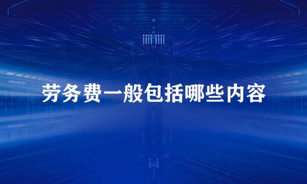 劳务费一般包括哪些内容