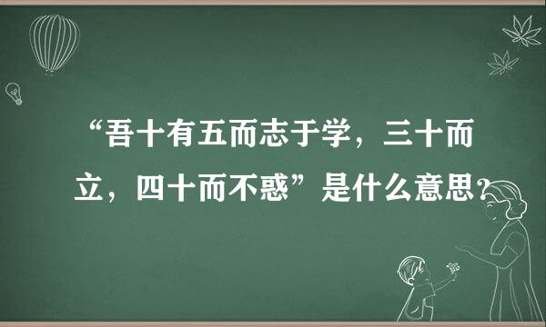 “吾十有五而志于学，三十而立，四十而不惑”是什么意思？