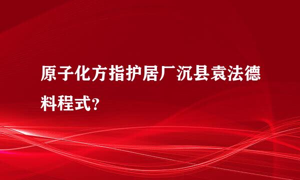 原子化方指护居厂沉县袁法德料程式？