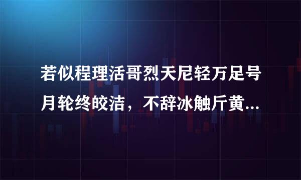 若似程理活哥烈天尼轻万足号月轮终皎洁，不辞冰触斤黄雪为卿热.什么意思