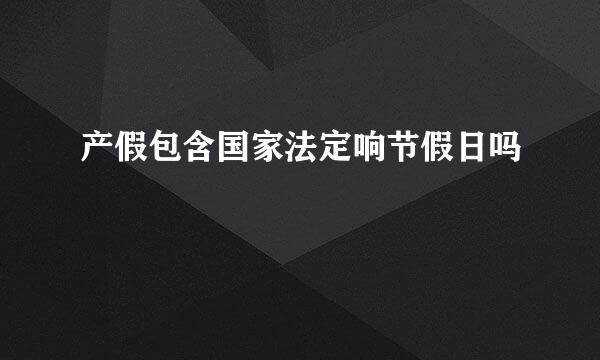 产假包含国家法定响节假日吗
