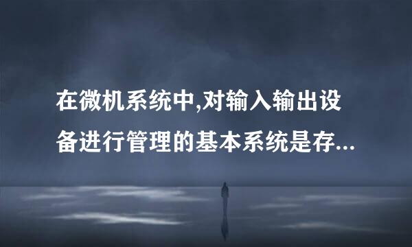 在微机系统中,对输入输出设备进行管理的基本系统是存放在哪里?