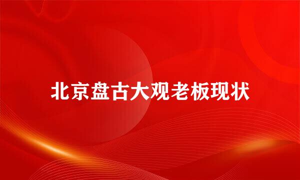 北京盘古大观老板现状